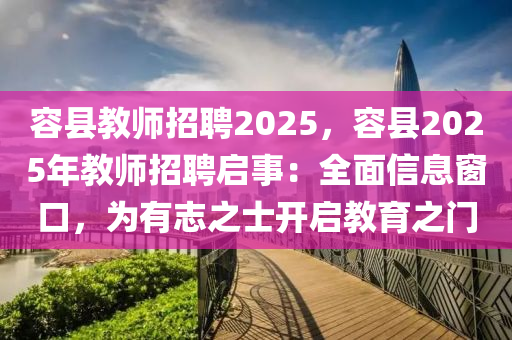 容縣教師招聘2025，容縣2025年教師招聘啟事：全面信息窗口，為有志之士開啟教育之門