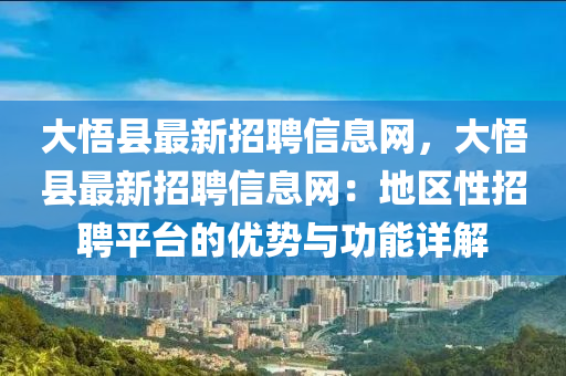 大悟縣最新招聘信息網(wǎng)，大悟縣最新招聘信息網(wǎng)：地區(qū)性招聘平臺的優(yōu)勢與功能詳解