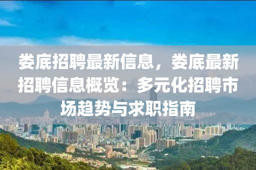 婁底招聘最新信息，婁底最新招聘信息概覽：多元化招聘市場(chǎng)趨勢(shì)與求職指南