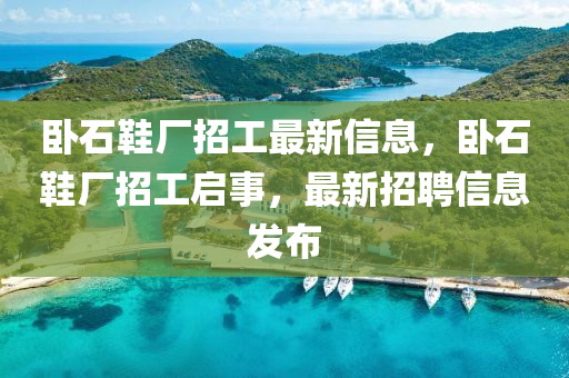 臥石鞋廠招工最新信息，臥石鞋廠招工啟事，最新招聘信息發(fā)布