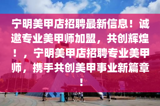 寧明美甲店招聘最新信息！誠邀專業(yè)美甲師加盟，共創(chuàng)輝煌！，寧明美甲店招聘專業(yè)美甲師，攜手共創(chuàng)美甲事業(yè)新篇章！