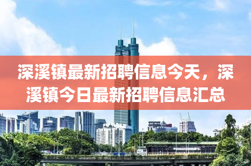 深溪鎮(zhèn)最新招聘信息今天，深溪鎮(zhèn)今日最新招聘信息匯總