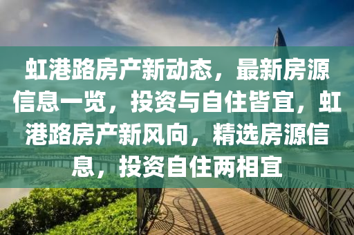 虹港路房產新動態(tài)，最新房源信息一覽，投資與自住皆宜，虹港路房產新風向，精選房源信息，投資自住兩相宜