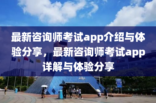 最新咨詢師考試app介紹與體驗分享，最新咨詢師考試app詳解與體驗分享