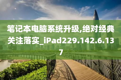 筆記本電腦系統(tǒng)升級,絕對經(jīng)典關(guān)注落實_iPad229.142.6.137