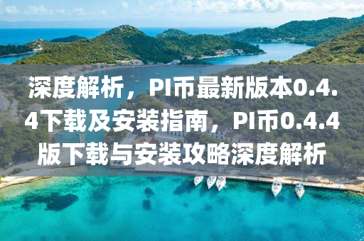 深度解析，PI幣最新版本0.4.4下載及安裝指南，PI幣0.4.4版下載與安裝攻略深度解析