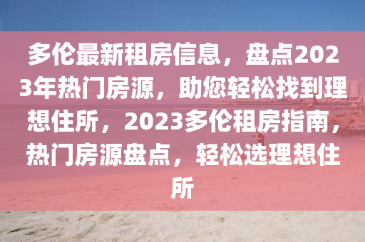 多倫最新租房信息，盤點2023年熱門房源，助您輕松找到理想住所，2023多倫租房指南，熱門房源盤點，輕松選理想住所