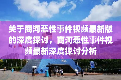 關于商河惡性事件視頻最新版的深度探討，商河惡性事件視頻最新深度探討分析