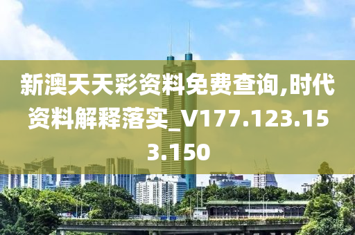 新澳天天彩資料免費(fèi)查詢,時代資料解釋落實(shí)_V177.123.153.150