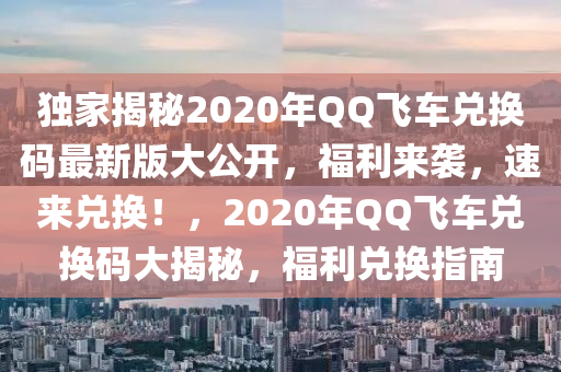 獨(dú)家揭秘2020年QQ飛車兌換碼最新版大公開，福利來襲，速來兌換！，2020年QQ飛車兌換碼大揭秘，福利兌換指南