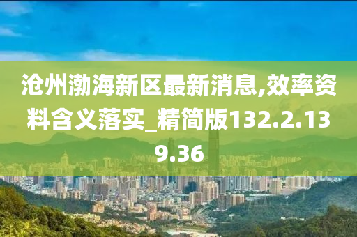 滄州渤海新區(qū)最新消息,效率資料含義落實_精簡版132.2.139.36