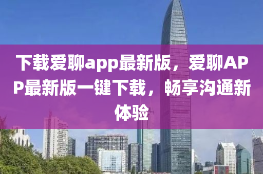 下載愛聊app最新版，愛聊APP最新版一鍵下載，暢享溝通新體驗