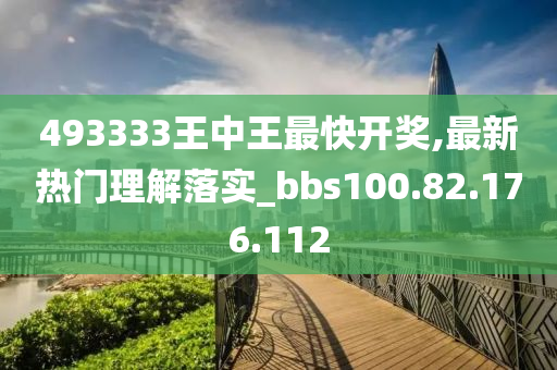 493333王中王最快開(kāi)獎(jiǎng),最新熱門(mén)理解落實(shí)_bbs100.82.176.112