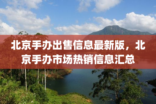 北京手辦出售信息最新版，北京手辦市場熱銷信息匯總