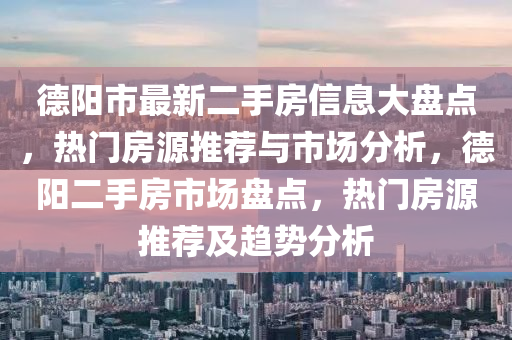 德陽市最新二手房信息大盤點，熱門房源推薦與市場分析，德陽二手房市場盤點，熱門房源推薦及趨勢分析