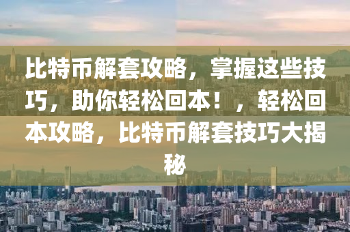 比特幣解套攻略，掌握這些技巧，助你輕松回本！，輕松回本攻略，比特幣解套技巧大揭秘