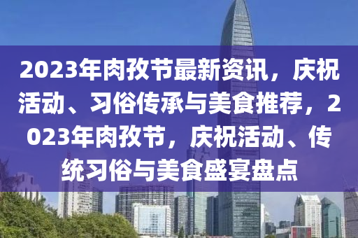 2023年肉孜節(jié)最新資訊，慶?；顒?dòng)、習(xí)俗傳承與美食推薦，2023年肉孜節(jié)，慶祝活動(dòng)、傳統(tǒng)習(xí)俗與美食盛宴盤點(diǎn)