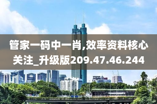 管家一碼中一肖,效率資料核心關(guān)注_升級版209.47.46.244