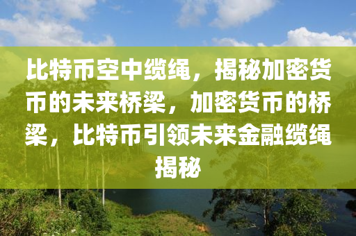 比特幣空中纜繩，揭秘加密貨幣的未來橋梁，加密貨幣的橋梁，比特幣引領(lǐng)未來金融纜繩揭秘