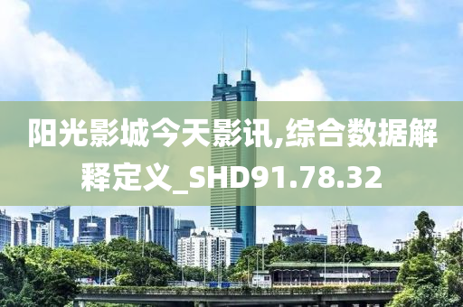 陽光影城今天影訊,綜合數(shù)據(jù)解釋定義_SHD91.78.32