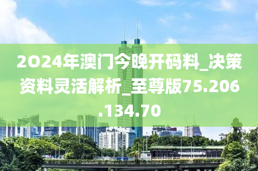 2O24年澳門今晚開碼料_決策資料靈活解析_至尊版75.206.134.70