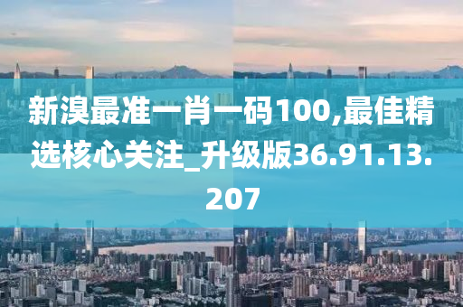 新溴最準(zhǔn)一肖一碼100,最佳精選核心關(guān)注_升級(jí)版36.91.13.207