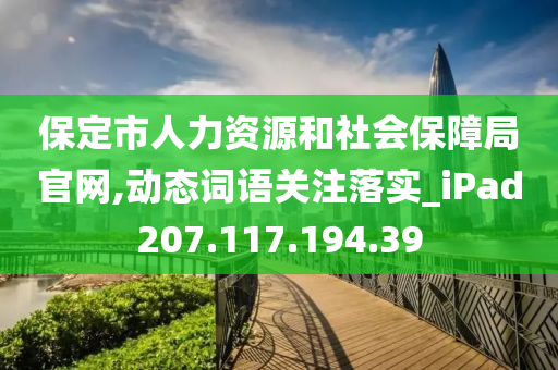 保定市人力資源和社會(huì)保障局官網(wǎng),動(dòng)態(tài)詞語關(guān)注落實(shí)_iPad207.117.194.39