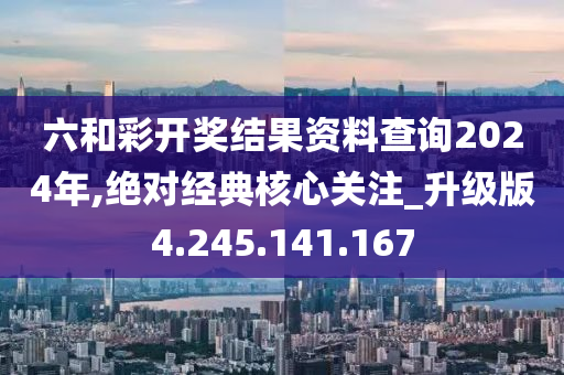 六和彩開獎(jiǎng)結(jié)果資料查詢2024年,絕對(duì)經(jīng)典核心關(guān)注_升級(jí)版4.245.141.167