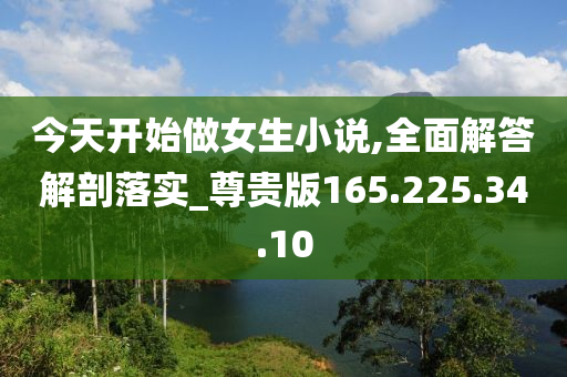 今天開始做女生小說,全面解答解剖落實_尊貴版165.225.34.10