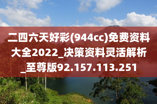 二四六天好彩(944cc)免費資料大全2022_決策資料靈活解析_至尊版92.157.113.251