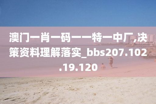 澳門一肖一碼一一特一中廠,決策資料理解落實_bbs207.102.19.120