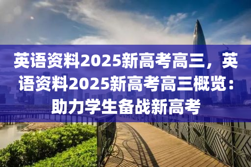 英語(yǔ)資料2025新高考高三，英語(yǔ)資料2025新高考高三概覽：助力學(xué)生備戰(zhàn)新高考