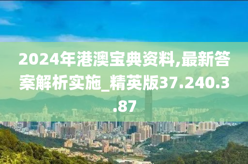 2024年港澳寶典資料,最新答案解析實施_精英版37.240.3.87