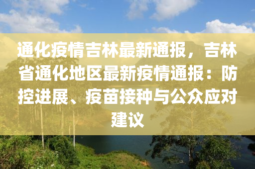 通化疫情吉林最新通報，吉林省通化地區(qū)最新疫情通報：防控進(jìn)展、疫苗接種與公眾應(yīng)對建議