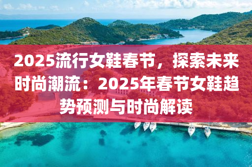 2025流行女鞋春節(jié)，探索未來時(shí)尚潮流：2025年春節(jié)女鞋趨勢預(yù)測與時(shí)尚解讀