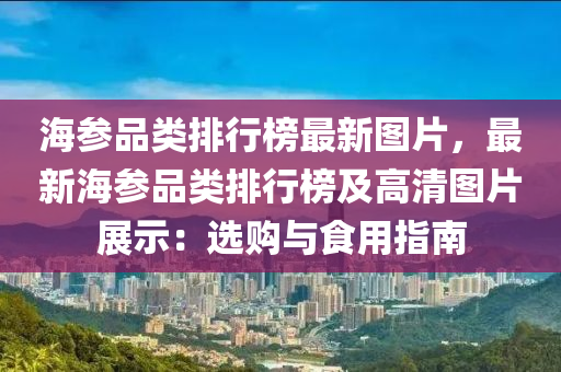 海參品類排行榜最新圖片，最新海參品類排行榜及高清圖片展示：選購與食用指南