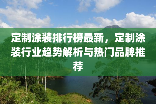 定制涂裝排行榜最新，定制涂裝行業(yè)趨勢解析與熱門品牌推薦