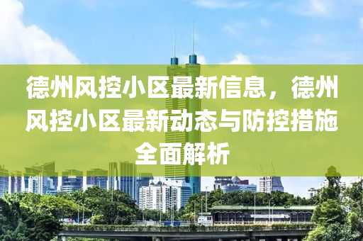 德州風(fēng)控小區(qū)最新信息，德州風(fēng)控小區(qū)最新動態(tài)與防控措施全面解析