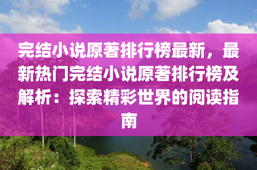 完結(jié)小說(shuō)原著排行榜最新，最新熱門(mén)完結(jié)小說(shuō)原著排行榜及解析：探索精彩世界的閱讀指南