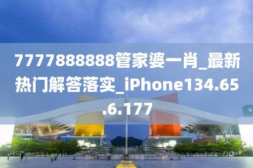 7777888888管家婆一肖_最新熱門解答落實(shí)_iPhone134.65.6.177