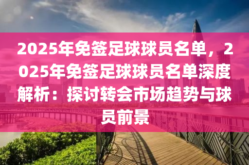 2025年免簽足球球員名單，2025年免簽足球球員名單深度解析：探討轉(zhuǎn)會(huì)市場(chǎng)趨勢(shì)與球員前景