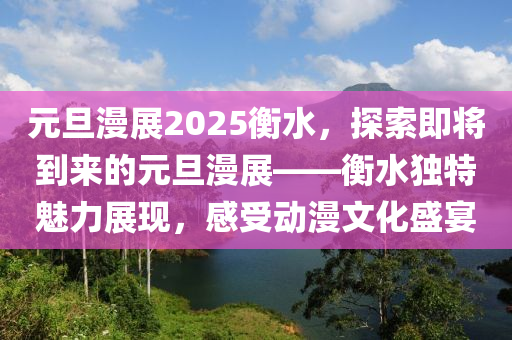 元旦漫展2025衡水，探索即將到來(lái)的元旦漫展——衡水獨(dú)特魅力展現(xiàn)，感受動(dòng)漫文化盛宴