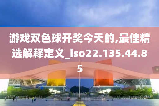 游戲雙色球開獎今天的,最佳精選解釋定義_iso22.135.44.85