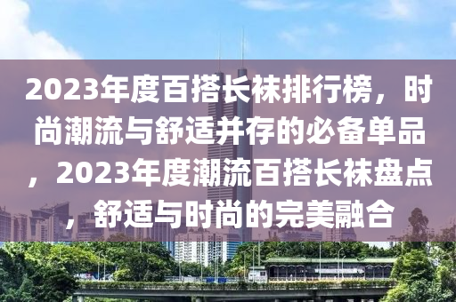 2023年度百搭長襪排行榜，時(shí)尚潮流與舒適并存的必備單品，2023年度潮流百搭長襪盤點(diǎn)，舒適與時(shí)尚的完美融合