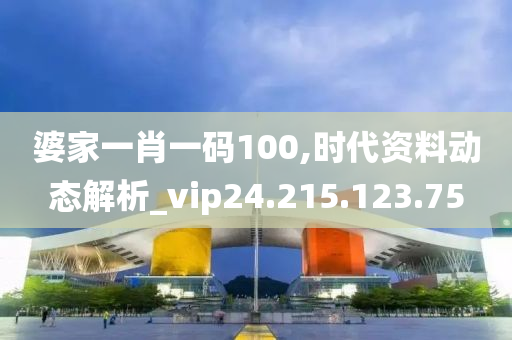 婆家一肖一碼100,時代資料動態(tài)解析_vip24.215.123.75