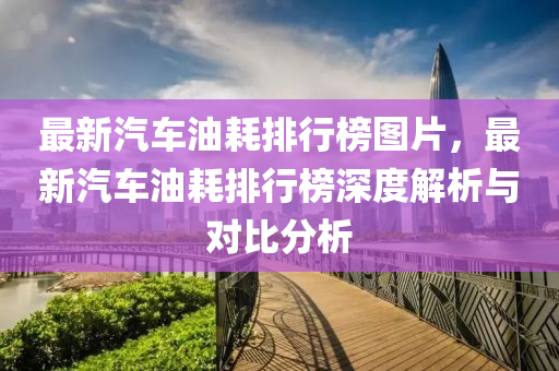 最新汽車油耗排行榜圖片，最新汽車油耗排行榜深度解析與對比分析