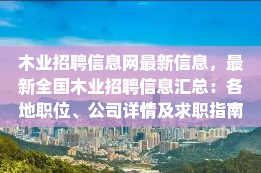 木業(yè)招聘信息網(wǎng)最新信息，最新全國(guó)木業(yè)招聘信息匯總：各地職位、公司詳情及求職指南