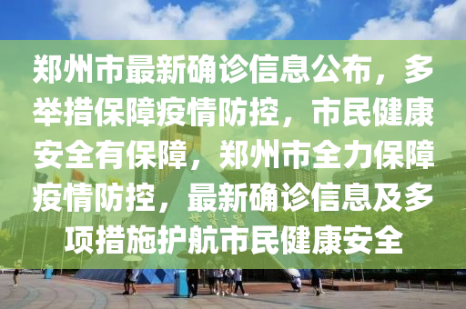 鄭州市最新確診信息公布，多舉措保障疫情防控，市民健康安全有保障，鄭州市全力保障疫情防控，最新確診信息及多項措施護航市民健康安全