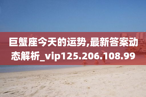 巨蟹座今天的運勢,最新答案動態(tài)解析_vip125.206.108.99