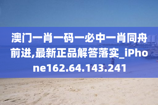 澳門一肖一碼一必中一肖同舟前進,最新正品解答落實_iPhone162.64.143.241